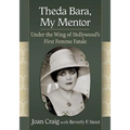 Theda Bara, My Mentor: Under the Wing of Hollywood's First Femme Fatale