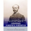 The Last Confederate in the Field: The Life and Career of General Joseph E. Johnston