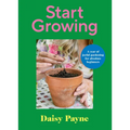 Start Growing: A Year of Joyful Gardening for Absolute Beginners