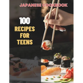 Japanese Cookbook For Teens: Simple Japanese CookBook: 100 Recipes for Teens