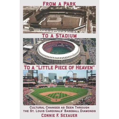From a Park to a Stadium to a Little Piece of Heaven: Cultural Changes As Seen Through the St. Louis Cardinals Baseball Diamonds - Paperback