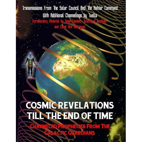 Cosmic Revelations Till The End Of Time: Channeled Prophecies From The Galactic Guardians