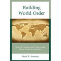 Building World Order: How the Christian Faith Fosters Global Peace, Prosperity, and Justice