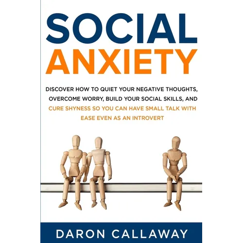 Social Anxiety: Discover How to Quiet Your Negative Thoughts, Overcome Worry, Build Your Social Skills, and Cure Shyness so You Can Ha