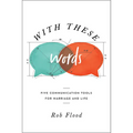 With These Words: Five Communication Tools for Marriage and Life