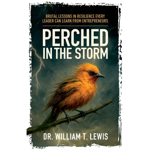 Perched in the Storm: Brutal Lessons in Resilience Every Leader Can Learn from Entrepreneurs