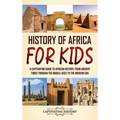 History of Africa for Kids: A Captivating Guide to African History, from Ancient Times through the Middle Ages to the Modern Era