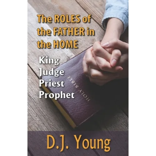The Roles of the Father in the Home-: King, Judge, Priest, Prophet