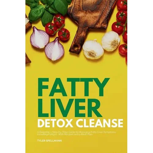 Fatty Liver Detox Cleanse: A Beginner's 3-Week Step-by-Step Guide to Managing Fatty Liver Symptoms Including Fatigue with Recipes and a Meal Plan