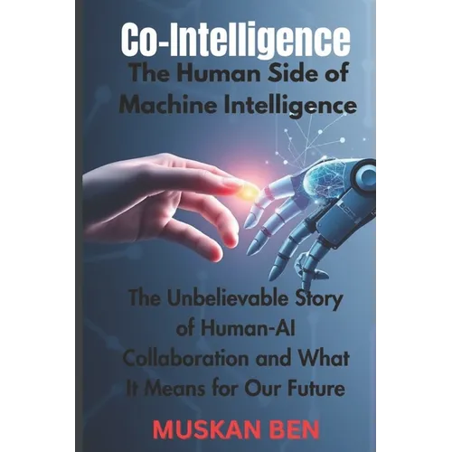 Co-Intelligence: The Human Side of Machine Intelligence" The Unbelievable Story of Human-AI Collaboration and What It Means for Our Future