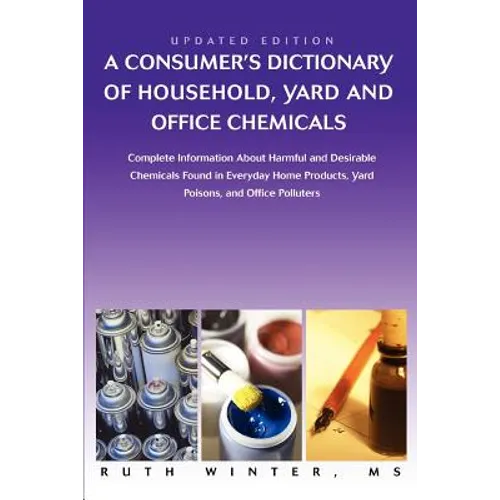 A Consumer's Dictionary of Household, Yard and Office Chemicals: Complete Information about Harmful and Desirable Chemicals Found in Everyday Home P