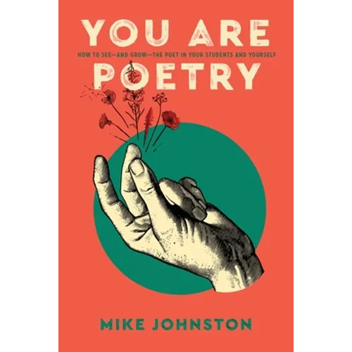 You Are Poetry: How to See-and Grow-the Poet in Your Students and Yourself