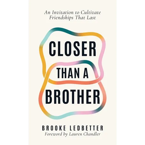 Closer Than A Brother: An Invitation to Cultivate Friendships That Last