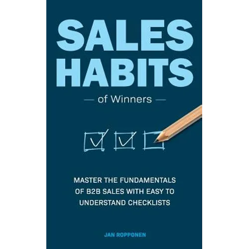 Sales Habits of Winners: Master the fundamentals of B2B sales with easy to understand checklists