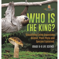 Who Is the King? Classifying Living Organisms Animal, Plant Phyla and Species Explained Grade 6-8 Life Science