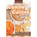 Canine Cuisine Cookbook: Simple, Wholesome Homemade Dog Food Recipes