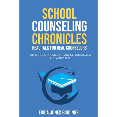 School Counseling Chronicles: Real Talk for Real Counselors: 100 + School Counseling Advice, Strategies and Activities