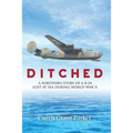 Ditched: A Survivor's Story of a B-24 Lost at Sea during World War II