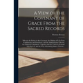 A View of the Covenant of Grace From the Sacred Records: Wherein the Parties in That Covenant, the Making of It, Its Parts Conditionary and Promissory