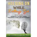 Holding On While Letting Go Revised Edition Learning to Heal From Emotional Hurt and Bitterness