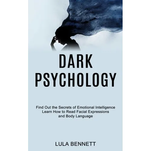 Dark Psychology: Learn How to Read Facial Expressions and Body Language (Find Out the Secrets of Emotional Intelligence)