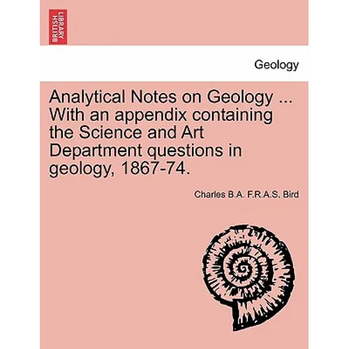 Analytical Notes on Geology ... with an Appendix Containing the Science and Art Department Questions in Geology, 1867-74.