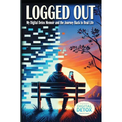 Logged Out: A Personal Journey of Breaking Free from Digital Addiction, Rebuilding Human Connection, and Finding Meaning Beyond Screens with digital m