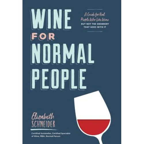 Wine for Normal People: A Guide for Real People Who Like Wine, But Not the Snobbery That Goes with It
