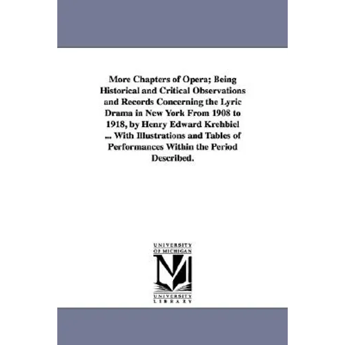 More Chapters of Opera; Being Historical and Critical Observations and Records Concerning the Lyric Drama in New York from 1908 to 1918, by Henry Edwa
