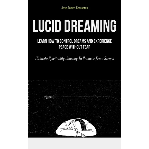 Lucid Dreaming: Learn How To Control Dreams And Experience Peace Without Fear (Ultimate Spirituality Journey To Recover From Stress)