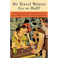 Do Travel Writers Go to Hell?: A Swashbuckling Tale of High Adventures, Questionable Ethics, & Professional Hedonism