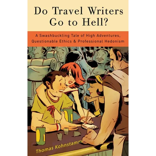 Do Travel Writers Go to Hell?: A Swashbuckling Tale of High Adventures, Questionable Ethics, & Professional Hedonism