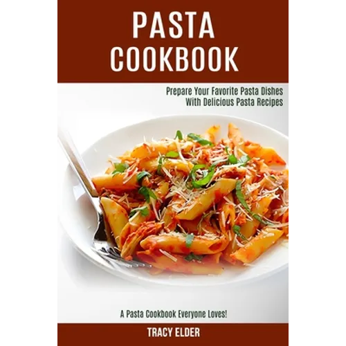 Pasta Cookbook: Prepare Your Favorite Pasta Dishes With Delicious Pasta Recipes (A Pasta Cookbook Everyone Loves!)