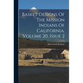 Basket Designs Of The Mission Indians Of California, Volume 20, Issue 2