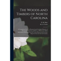 The Woods and Timbers of North Carolina: a Compilation From the Botanical and Geological Reports of Drs. Curtis, Emmons and Kerr, to Which Are Added I