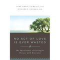 No Act of Love Is Ever Wasted: The Spirituality of Caring for Persons with Dementia