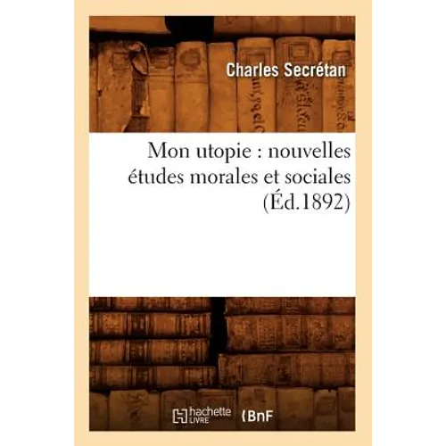 Mon Utopie: Nouvelles Études Morales Et Sociales (Éd.1892)