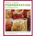 Real Food Fermentation for Beginners: Preserving Whole Fresh Food with Live Cultures in Your Home Kitchen