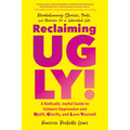 Reclaiming Ugly!: A Radically Joyful Guide to Unlearn Oppression and Uplift, Glorify, and Love Yourself