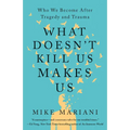 What Doesn't Kill Us Makes Us: Who We Become After Tragedy and Trauma