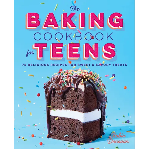 The Baking Cookbook for Teens: 75 Delicious Recipes for Sweet and Savory Treats