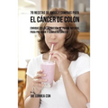 70 Recetas de Jugos y Comidas Para el Cáncer de Colon: Enriquezca Su Nutrición de Forma Natural para Prevenir y Combatir Cáncer