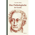 Das Pathologische bei Goethe. Über Geisteskrankheit in Goethes Figuren und Goethes Haltung zu Irrenhäusern