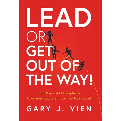 Lead or Get Out of the Way!: Eight Powerful Principles to Take Your Leadership to the Next Level