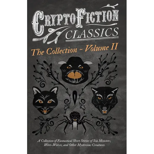 Cryptofiction - Volume II. a Collection of Fantastical Short Stories of Sea Monsters, Dangerous Insects, and Other Mysterious Creatures (Cryptofiction