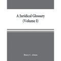 A juridical glossary: being as exhaustive compilation of the most celebrated maxims, aphorisms, doctrines, precepts, technical phrases and t