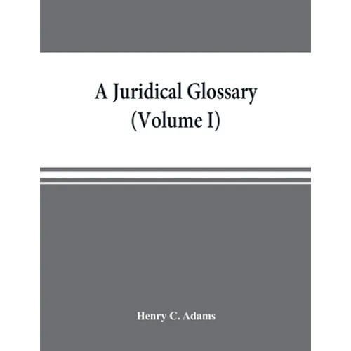 A juridical glossary: being as exhaustive compilation of the most celebrated maxims, aphorisms, doctrines, precepts, technical phrases and t