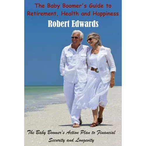 The Baby Boomer's Guide To Retirement, Health & Happiness: The Baby Boomer's Action Plan to Financial Security and Longevity