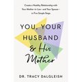 You, Your Husband, and His Mother: Create a Healthy Relationship with Your Mother-In-Law--And Your Spouse--In Five Simple Steps