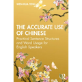 The Accurate Use of Chinese: Practical Sentence Structures and Word Usage for English Speakers
